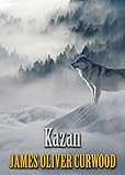  Kazan, the Wolf Dog: James Oliver Curwood (Classics, Literature, Action and Adventure) [Annotated] (English Edition)
