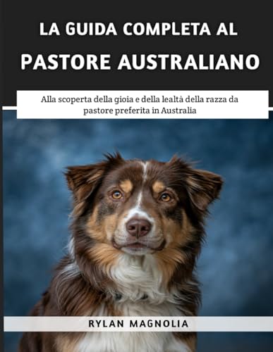  La Guida Completa Al Pastore Australiano: Alla scoperta della gioia e della lealtà della razza da pastore preferita in Australia