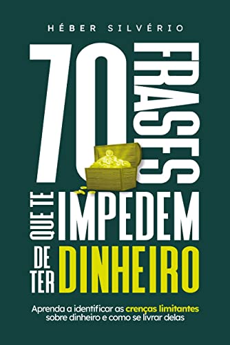 70 frases que te impendem de ter dinheiro : Aprenda a identificar as crenças limitantes sobre dinheiro e como se livrar delas