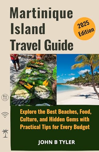 MARTINIQUE ISLAND TRAVEL GUIDE 2025: Explore the Best Beaches, Food, Culture, and Hidden Gems with Practical Tips for Every Budget