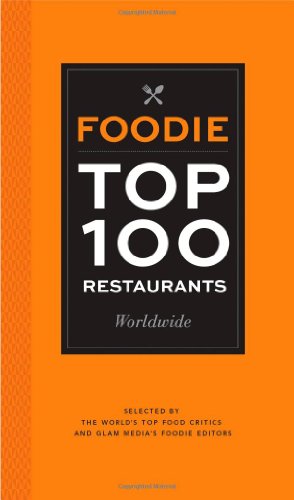 Foodie Top 100 Restaurants Worldwide: Selected by the World's Top Food Critics and Glam Media's Foodie Editors