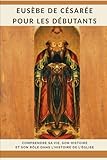 Eusèbe de Césarée pour les débutants: Comprendre sa vie, son...