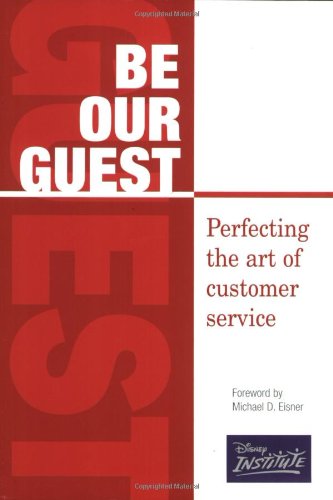 Be Our Guest: Perfecting the Art of Customer Service Be Our Guest: Perfecting the Art of Customer Service