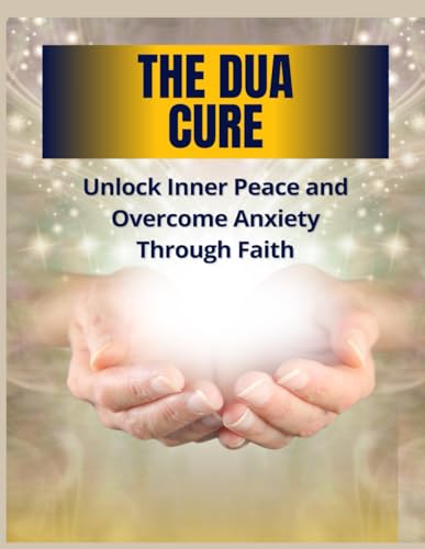 The Dua Cure: Unlock Inner Peace and Overcome Anxiety Through