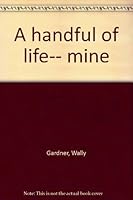 A handful of life-- mine B0007HKYWK Book Cover