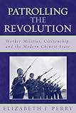 Patrolling the Revolution: Worker Militias, Citizenship, and the Modern Chinese State (State & Society East Asia)