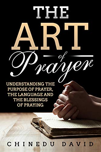 The Art Of Prayer: Understanding the purpose of prayer, the Language and the blessings of praying