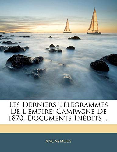 Les Derniers Télégrammes De L'empire: Campagne De 1870. Documents Inédits ... (French Edition)