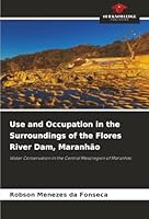 Use and Occupation in the Surroundings of the Flores River Dam, Maranhão: Water Conservation in the Central Mesoregion of Maranhão 6206822184 Book Cover