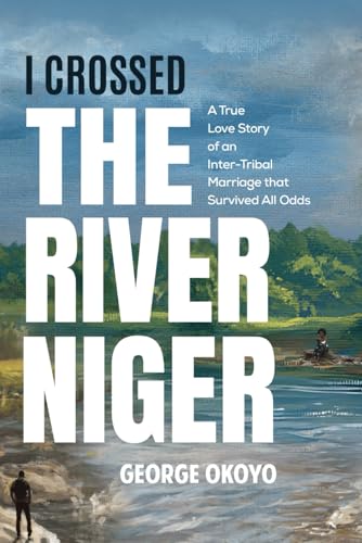 I CROSSED THE RIVER NIGER: A True Love Story of an Inter-Tribal Marriage that Survived All Odds