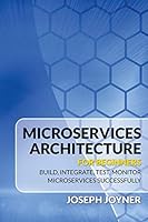 Microservices Architecture For Beginners: Build, Integrate, Test, Monitor Microservices Successfully 1682121542 Book Cover