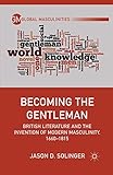 Becoming the Gentleman: British Literature and the Invention of Modern Masculinity, 1660–1815 (Global Masculinities)