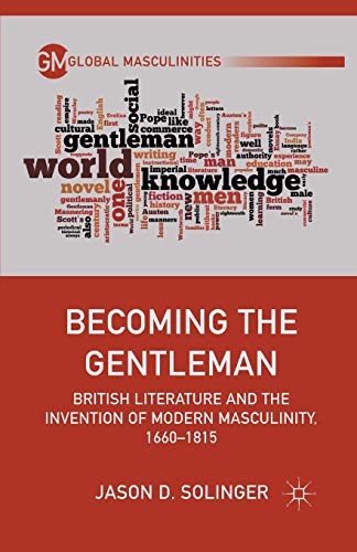 Becoming the Gentleman: British Literature and the Invention of Modern Masculinity, 1660–1815 (Global Masculinities)
