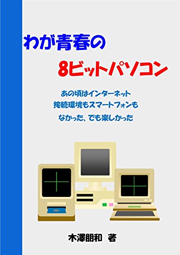 わが青春の8ビットパソコン あの頃はインターネット 接続環境もスマートフォンもなかった でも楽しかった 木澤朋和 Kindle本 Kindleストア Amazon