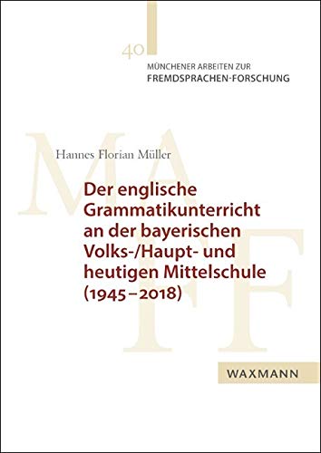 Der englische Grammatikunterricht an der bayerischen Volks-/Haupt- und heutigen Mittelschule (1945â€“2018): Dissertationsschrift (Münchener Arbeiten zur Fremdsprachen-Forschung)