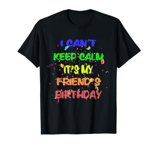 I Can't Keep Calm It's My Friend's Birthday Funny Gift Maglietta