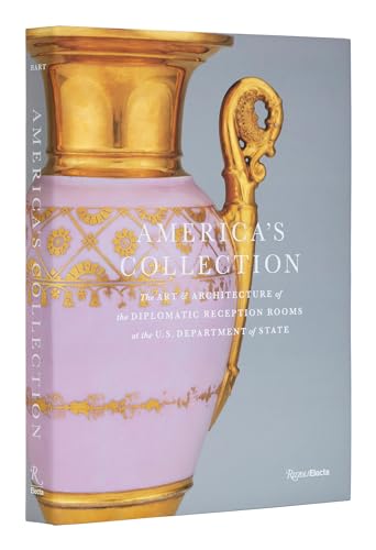 America's Collection: The Art and Architecture of the Diplomatic Reception Rooms at the U.S...
