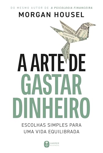 A arte de gastar dinheiro: Escolhas simples para uma vida equilibrada – Do mesmo autor de 'A psicologia financeira'
