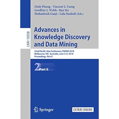 Advances in Knowledge Discovery and Data Mining: 22nd Pacific-Asia Conference, PAKDD 2018, Melbourne, VIC, Australia, June 3-6, 2018, Proceedings, Part ... Notes in Computer Science Book 10938)