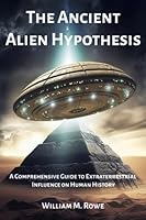 The Ancient Alien Hypothesis: A Comprehensive Guide to Extraterrestrial Influence on Human History B0C1JBJFQ3 Book Cover