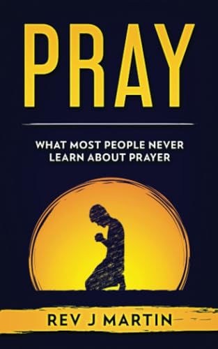 Pray: What most people never learn about prayer
