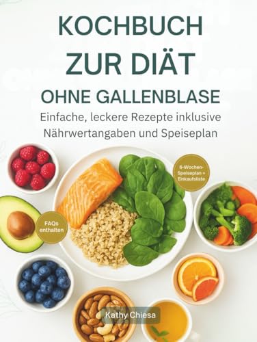 KOCHBUCH ZUR DIÄT OHNE GALLENBLASE: Einfache, leckere Rezepte inklusive Nährwertangaben und Speiseplan