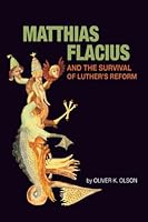 Matthias Flacius And The Survival Of Luther's Reform 0984535101 Book Cover