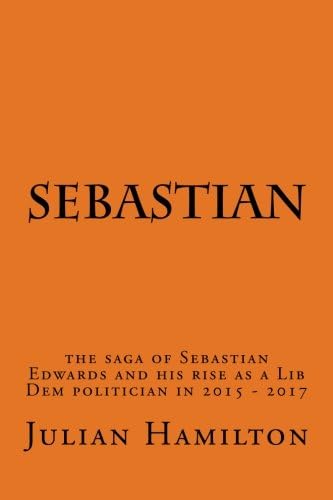 Sebastian: The saga of Sebastian Edwards and his rise as a Lib Dem politician in 2015-2017