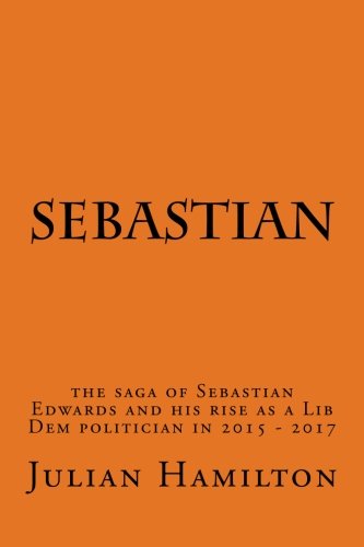 Sebastian: The saga of Sebastian Edwards and his rise as a Lib Dem politician in 2015-2017