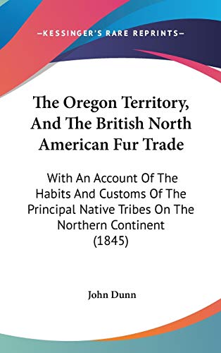The Oregon Territory, And The British North American Fur Trade: With An Account Of The Habits And Customs Of The Principal Native Tribes On The Northern Continent (1845)