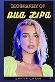 BIOGRAPHY OF DUA LIPA: THE LIFE AND LEGACY OF DUA LIPA