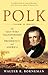 Polk: The Man Who Transformed the Presidency and America