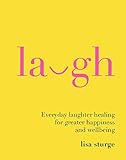 Laugh: Everday Laughter Healing for Greater Happiness and Wellbeing
