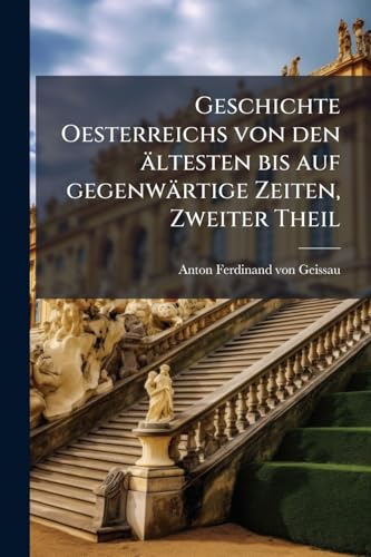 Geschichte Oesterreichs von den ältesten bis auf gegenwärtige Zeiten, Zweiter Theil (German Edition)
