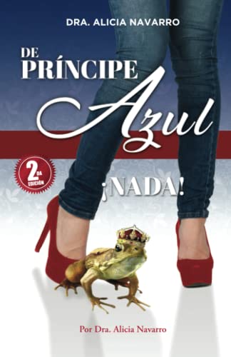 De Príncipe Azul... !Nada!: ¿Te has sentido abandonada, traicionada y sola? ¿Deseas superar las heridas del pasado y darte la oportunidad de elegir al ... ¡Este libro es para tí! (Spanish Edition)