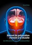  Manuel de préparation mentale à la réussite: Les 100 secrets de ceux qui réussissent Tout