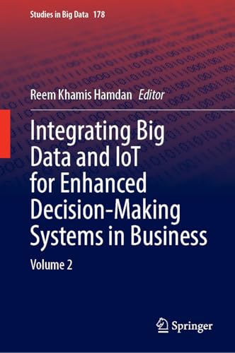 Integrating Big Data and IoT for Enhanced Decision-Making Systems in Business: Volume 2 (Studies in Big Data, 178)