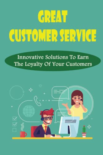 Great Customer Service: Innovative Solutions To Earn The Loyalty Of