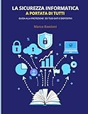 La Sicurezza Informatica a Portata di Tutti: Guida alla Protezione dei Tuoi Dati e Dispositivi