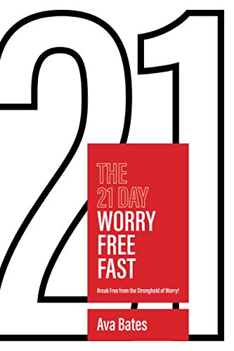 The 21 Day Worry Free Fast: Break Free from the Stronghold of Worry!