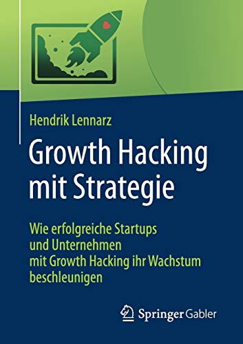 Growth Hacking mit Strategie: Wie erfolgreiche Startups und Unternehmen mit Growth Hacking ihr Wachs Growth Hacking mit Strategie: Wie erfolgreiche Startups und Unternehmen mit Growth Hacking ihr Wachs