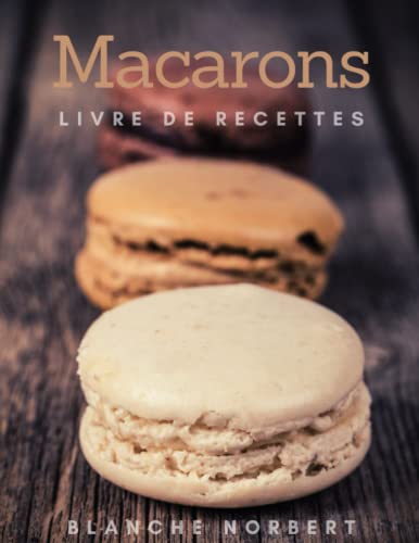 Le Livre De Recettes De Macarons: Les 40 Meilleures Recettes De Macarons