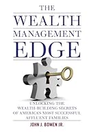 The Wealth Management Edge: Unlocking the Wealth-Building Secrets of America’s Most Successful Affluent Families 098485374X Book Cover