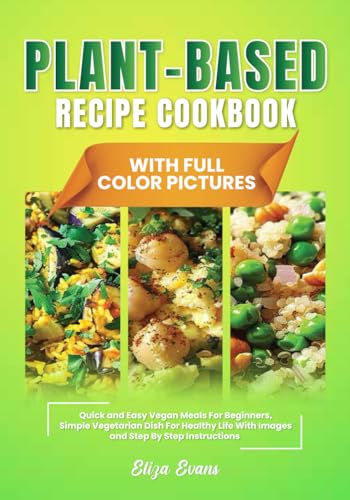 Plant-Based Recipe Cookbook With Full Color Pictures: Quick and Easy Vegan Meals For Beginners, Simple Vegetarian Dish For Healthy Life