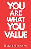 You Are What You Value: Six Values of the Christian Faith