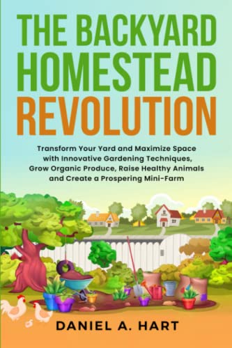 The Backyard Homestead Revolution: Transform Your Yard and Maximize Space with Innovative Gardening Techniques, Grow Organic Produce, Raise Healthy ... (Essentials of Modern Livestock Management)