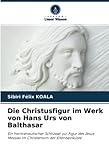  Die Christusfigur im Werk von Hans Urs von Balthasar: Ein hermeneutischer Schlüssel zur Figur des Jesus Messias im Christentum der Elfenbeinküste