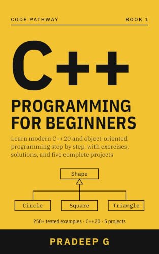 C++ Programming for Beginners: Learn Modern C++20 and Object-Oriented Programming Step by Step with 250+ Tested Programs, Exercises and Solutions, a Task ... 5 Real Projects (Code Pathway C++ Book 1)