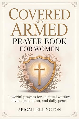 Covered and Armed Prayer Book for Women: Powerful Prayers for Spiritual Warfare, Divine Protection, and Daily Peace