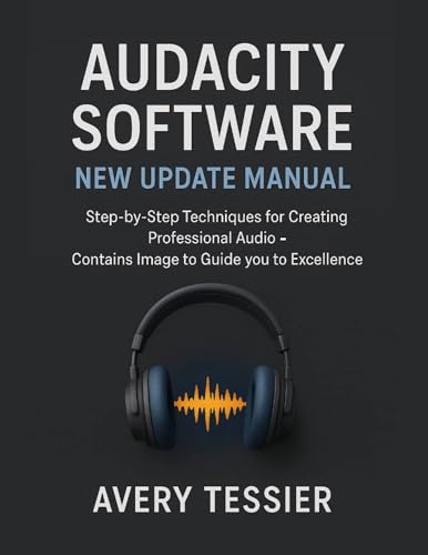 Audacity Software New Update Manual: Step-by-Step Techniques for Creating Professional Audio - Contains image to Guide you to Excellence. (English Edition)
